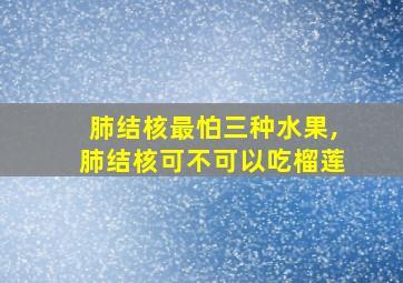 肺结核最怕三种水果,肺结核可不可以吃榴莲