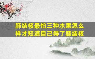 肺结核最怕三种水果怎么样才知道自己得了肺结核