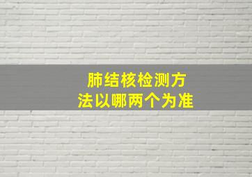 肺结核检测方法以哪两个为准