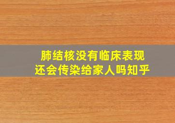 肺结核没有临床表现还会传染给家人吗知乎