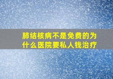 肺结核病不是免费的为什么医院要私人钱治疗