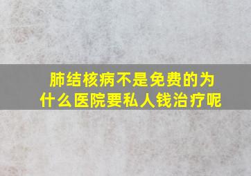 肺结核病不是免费的为什么医院要私人钱治疗呢