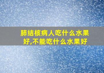 肺结核病人吃什么水果好,不能吃什么水果好