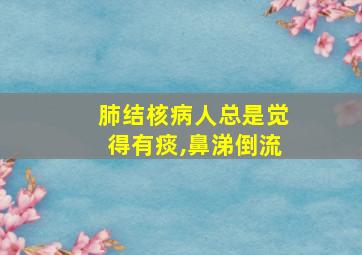 肺结核病人总是觉得有痰,鼻涕倒流