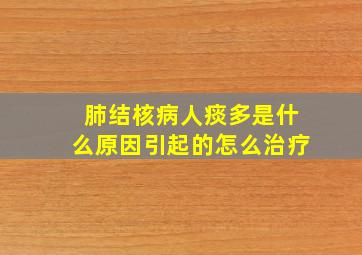 肺结核病人痰多是什么原因引起的怎么治疗