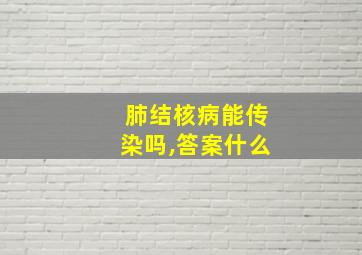 肺结核病能传染吗,答案什么