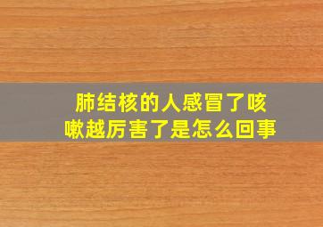 肺结核的人感冒了咳嗽越厉害了是怎么回事