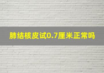 肺结核皮试0.7厘米正常吗