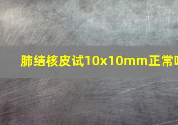 肺结核皮试10x10mm正常吗