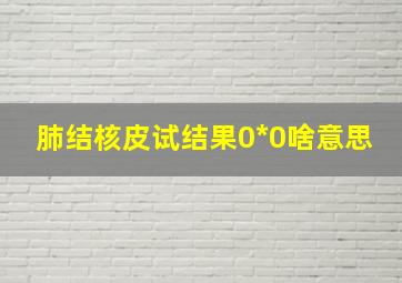 肺结核皮试结果0*0啥意思