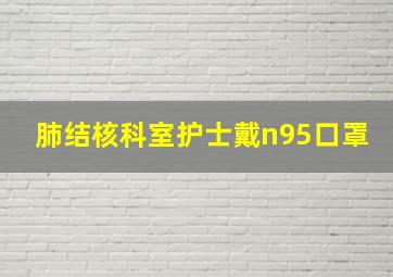 肺结核科室护士戴n95口罩