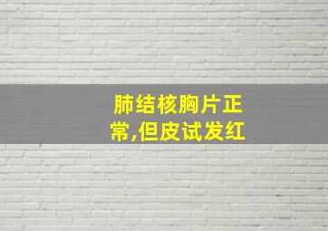 肺结核胸片正常,但皮试发红