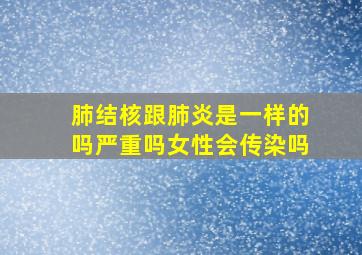 肺结核跟肺炎是一样的吗严重吗女性会传染吗