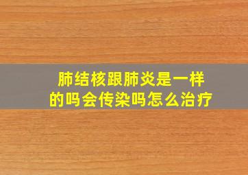 肺结核跟肺炎是一样的吗会传染吗怎么治疗