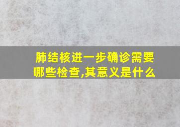 肺结核进一步确诊需要哪些检查,其意义是什么