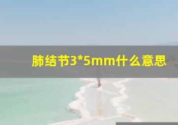 肺结节3*5mm什么意思