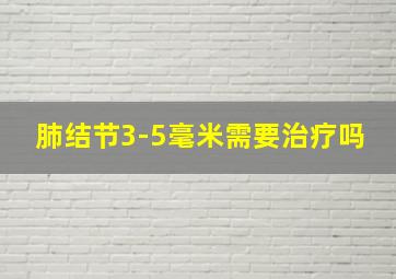 肺结节3-5毫米需要治疗吗