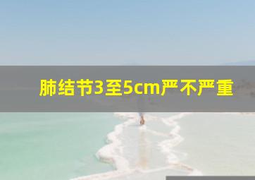 肺结节3至5cm严不严重