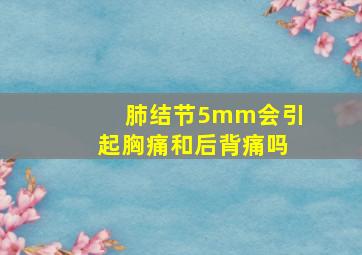 肺结节5mm会引起胸痛和后背痛吗