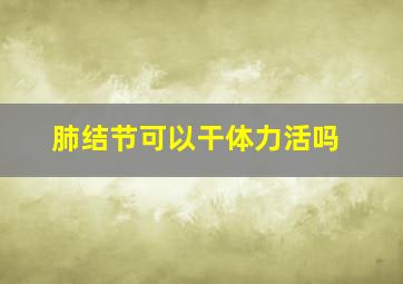 肺结节可以干体力活吗