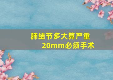 肺结节多大算严重20mm必须手术