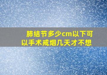 肺结节多少cm以下可以手术戒烟几天才不想