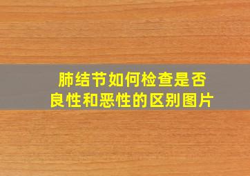 肺结节如何检查是否良性和恶性的区别图片