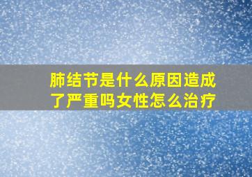 肺结节是什么原因造成了严重吗女性怎么治疗