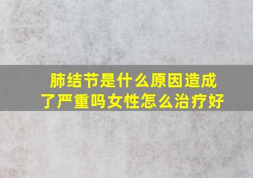 肺结节是什么原因造成了严重吗女性怎么治疗好