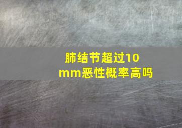 肺结节超过10mm恶性概率高吗