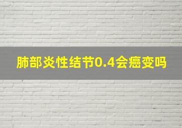 肺部炎性结节0.4会癌变吗