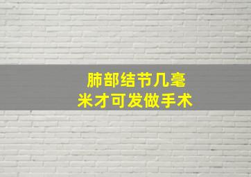 肺部结节几毫米才可发做手术