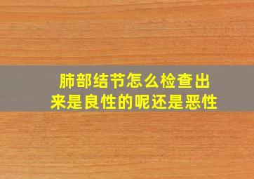 肺部结节怎么检查出来是良性的呢还是恶性