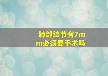 肺部结节有7mm必须要手术吗