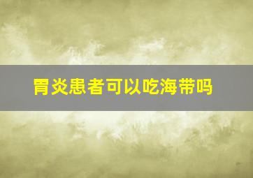 胃炎患者可以吃海带吗