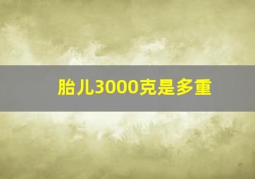 胎儿3000克是多重