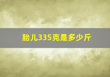 胎儿335克是多少斤