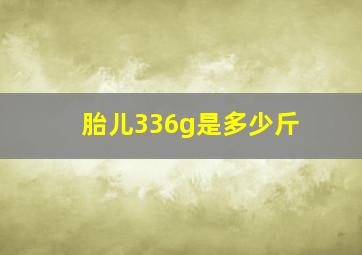 胎儿336g是多少斤