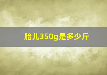 胎儿350g是多少斤