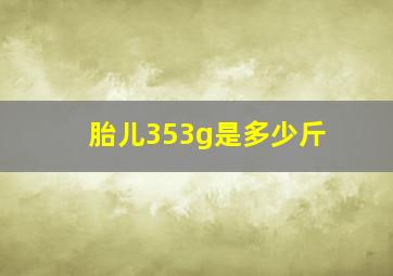 胎儿353g是多少斤