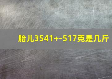 胎儿3541+-517克是几斤