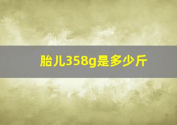 胎儿358g是多少斤