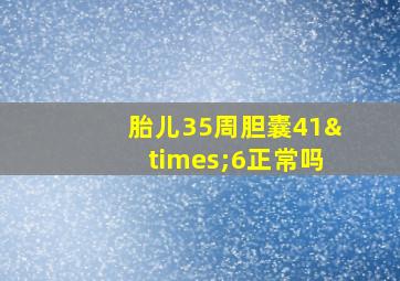 胎儿35周胆囊41×6正常吗