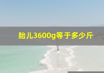 胎儿3600g等于多少斤