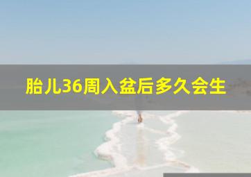 胎儿36周入盆后多久会生