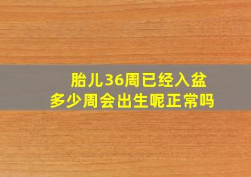 胎儿36周已经入盆多少周会出生呢正常吗