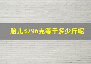 胎儿3796克等于多少斤呢