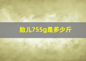 胎儿755g是多少斤