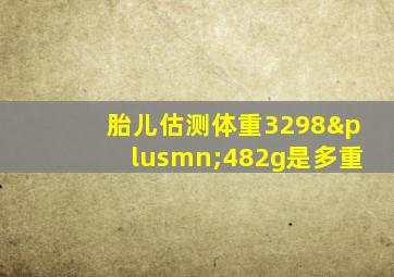 胎儿估测体重3298±482g是多重