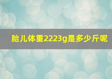 胎儿体重2223g是多少斤呢